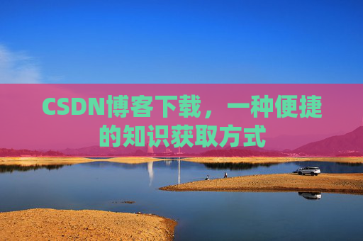 CSDN博客下载,一种便捷的知识获取方式